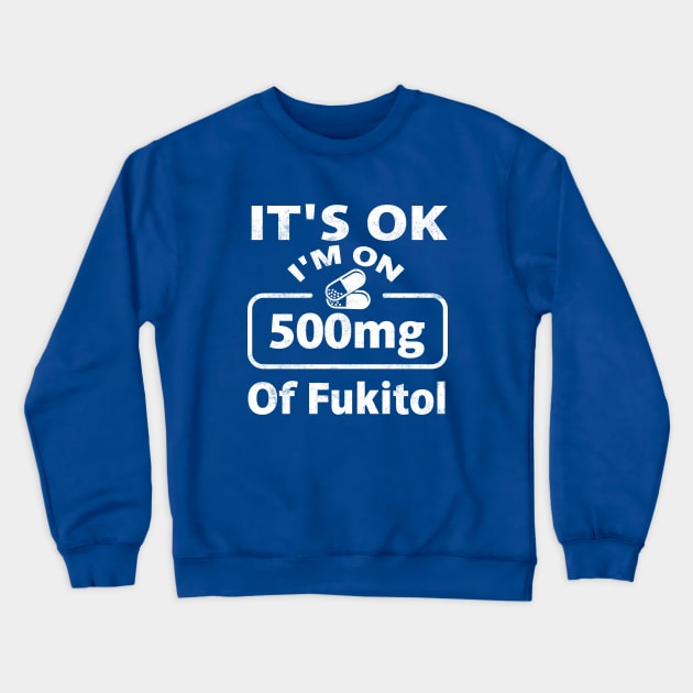 It's ok I'm on 500mg of Fukitol Crewneck Sweatshirt by TheDesignDepot